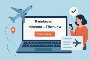 Приобрести билеты Москва – Тбилиси онлайн: что нужно знать путешественнику